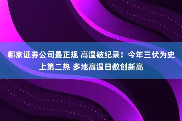 哪家证券公司最正规 高温破纪录！今年三伏为史上第二热 多地高温日数创新高
