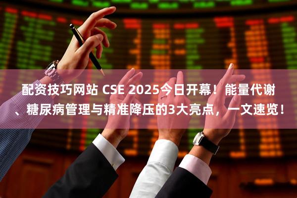 配资技巧网站 CSE 2025今日开幕！能量代谢、糖尿病管理与精准降压的3大亮点，一文速览！