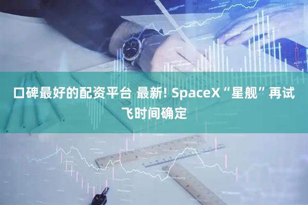 口碑最好的配资平台 最新! SpaceX“星舰”再试飞时间确定