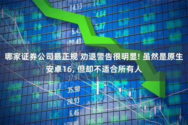 哪家证券公司最正规 劝退警告很明显! 虽然是原生安卓16, 但却不适合所有人