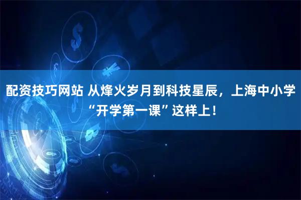 配资技巧网站 从烽火岁月到科技星辰，上海中小学“开学第一课”这样上！