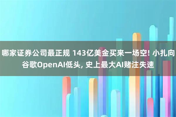 哪家证券公司最正规 143亿美金买来一场空! 小扎向谷歌OpenAI低头, 史上最大AI赌注失速