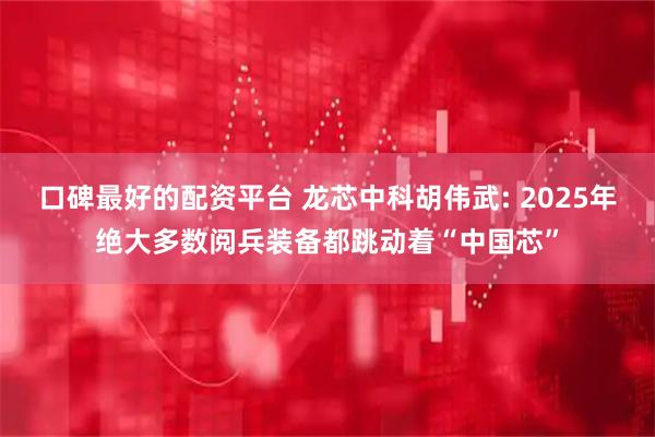 口碑最好的配资平台 龙芯中科胡伟武: 2025年绝大多数阅兵装备都跳动着“中国芯”