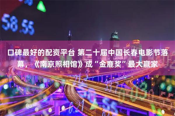 口碑最好的配资平台 第二十届中国长春电影节落幕，《南京照相馆》成“金鹿奖”最大赢家