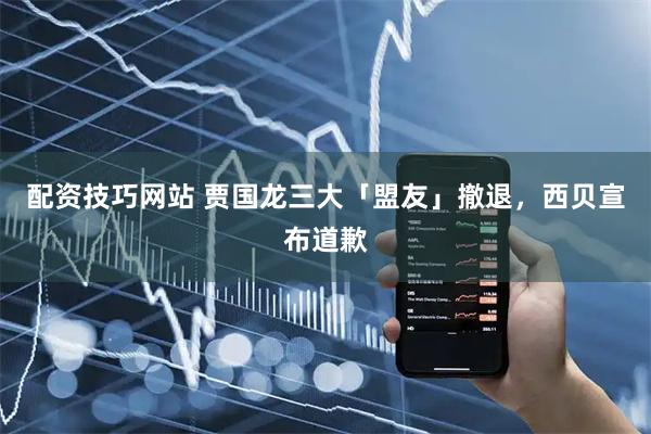 配资技巧网站 贾国龙三大「盟友」撤退，西贝宣布道歉