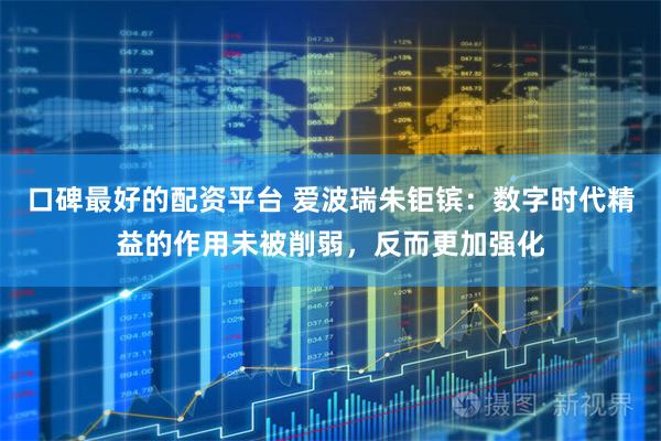 口碑最好的配资平台 爱波瑞朱钜镔：数字时代精益的作用未被削弱，反而更加强化