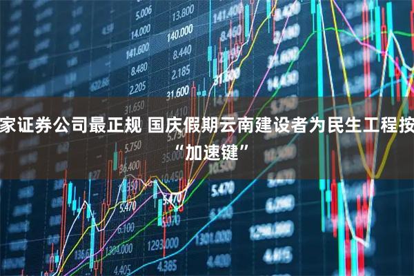 哪家证券公司最正规 国庆假期云南建设者为民生工程按下 “加速键”