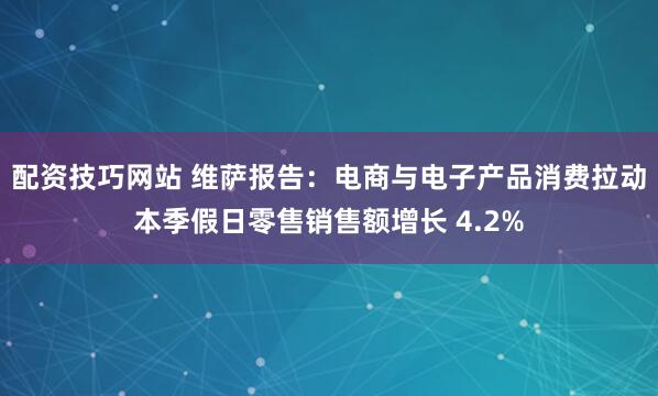 配资技巧网站 维萨报告：电商与电子产品消费拉动本季假日零售销售额增长 4.2%