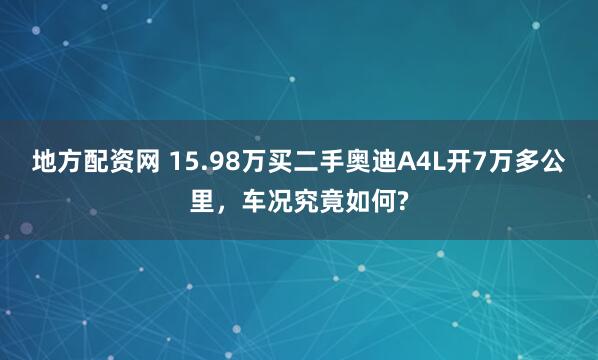 地方配资网 15.98万买二手奥迪A4L开7万多公里，车况究竟如何?