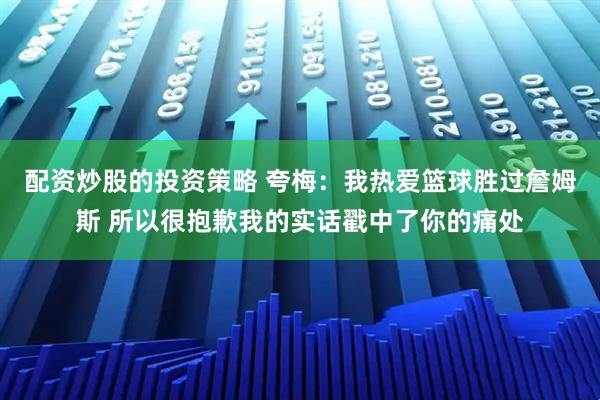 配资炒股的投资策略 夸梅：我热爱篮球胜过詹姆斯 所以很抱歉我的实话戳中了你的痛处