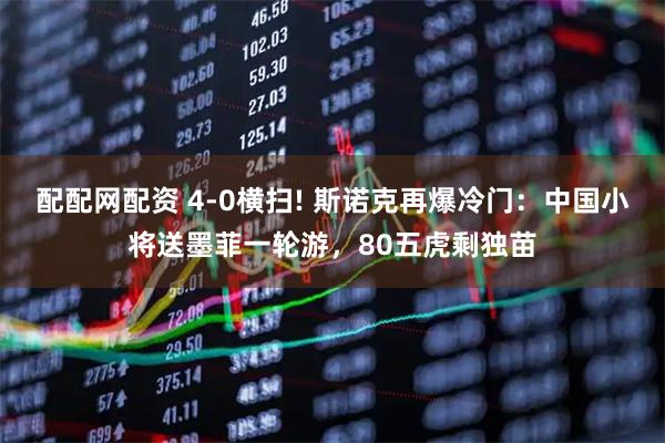 配配网配资 4-0横扫! 斯诺克再爆冷门：中国小将送墨菲一轮游，80五虎剩独苗