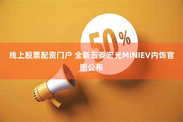 线上股票配资门户 全新五菱宏光MINIEV内饰官图公布