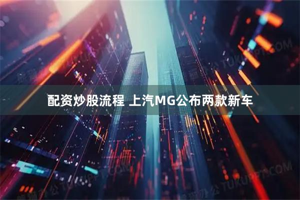配资炒股流程 上汽MG公布两款新车