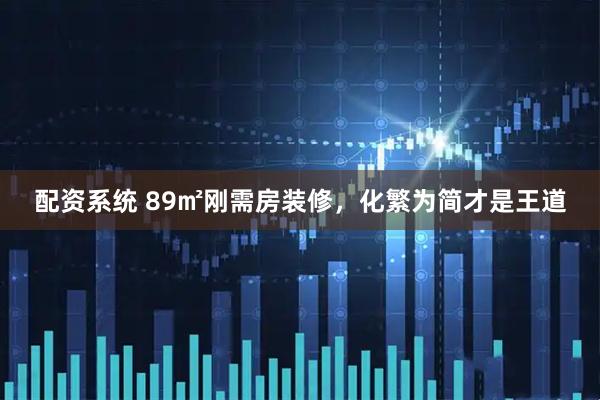 配资系统 89㎡刚需房装修,化繁为简才是王道