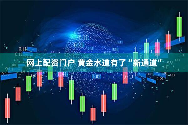 网上配资门户 黄金水道有了“新通道”
