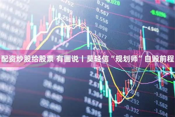 配资炒股给股票 有画说丨莫轻信“规划师”自毁前程