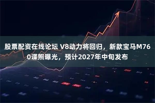 股票配资在线论坛 V8动力将回归，新款宝马M760谍照曝光，预计2027年中旬发布