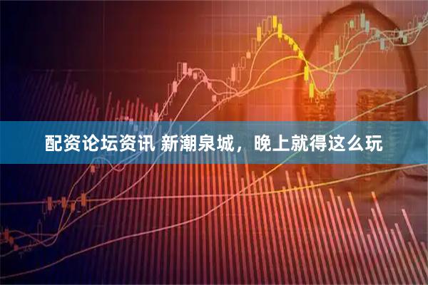 配资论坛资讯 新潮泉城，晚上就得这么玩